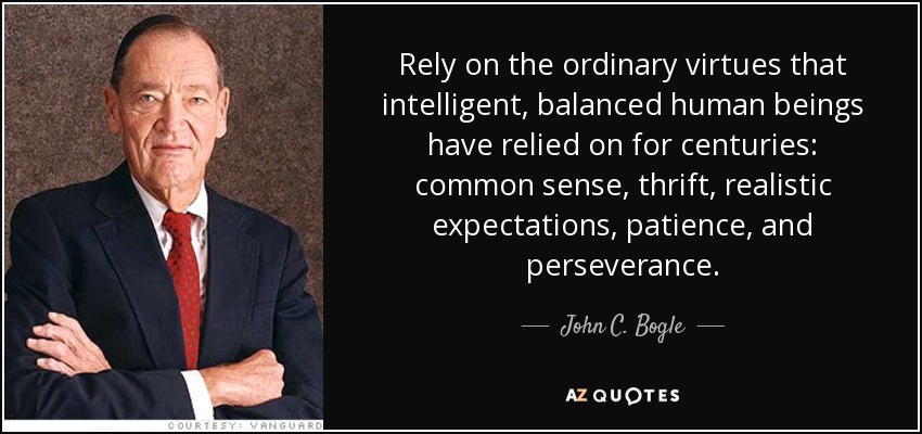 Rely on the ordinary virtues that intelligent, balanced human beings have relied on for centuries: common sense, thrift, realistic expectations, patience, and perseverance. - John C. Bogle