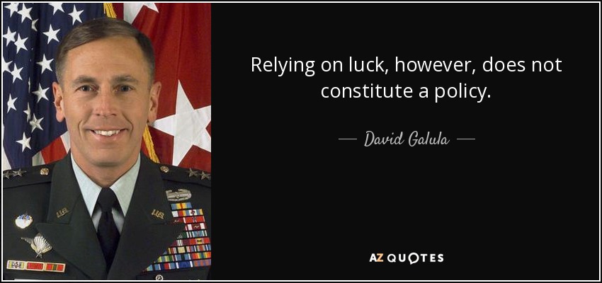 Relying on luck, however, does not constitute a policy. - David Galula