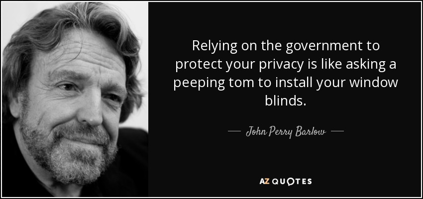 Relying on the government to protect your privacy is like asking a peeping tom to install your window blinds. - John Perry Barlow