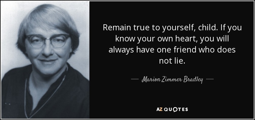 Remain true to yourself, child. If you know your own heart, you will always have one friend who does not lie. - Marion Zimmer Bradley