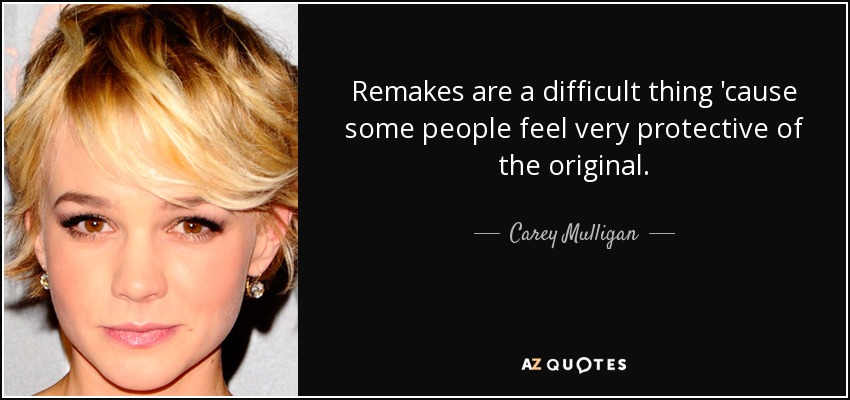 Remakes are a difficult thing 'cause some people feel very protective of the original. - Carey Mulligan