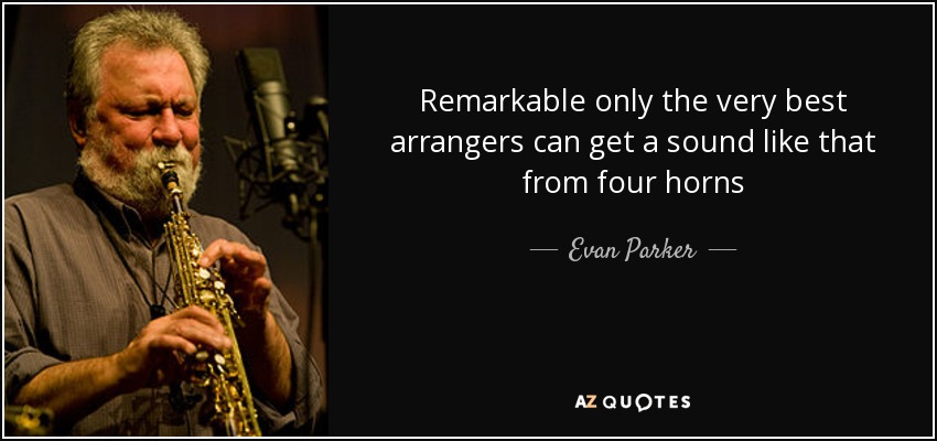 Remarkable only the very best arrangers can get a sound like that from four horns - Evan Parker