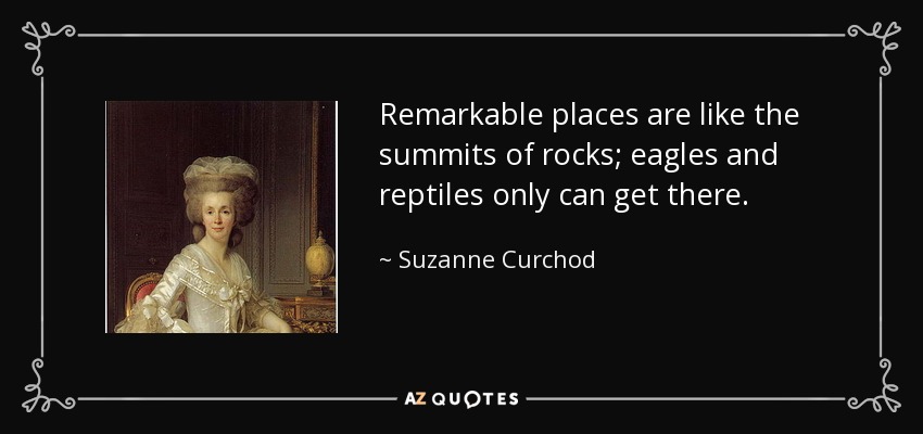 Remarkable places are like the summits of rocks; eagles and reptiles only can get there. - Suzanne Curchod