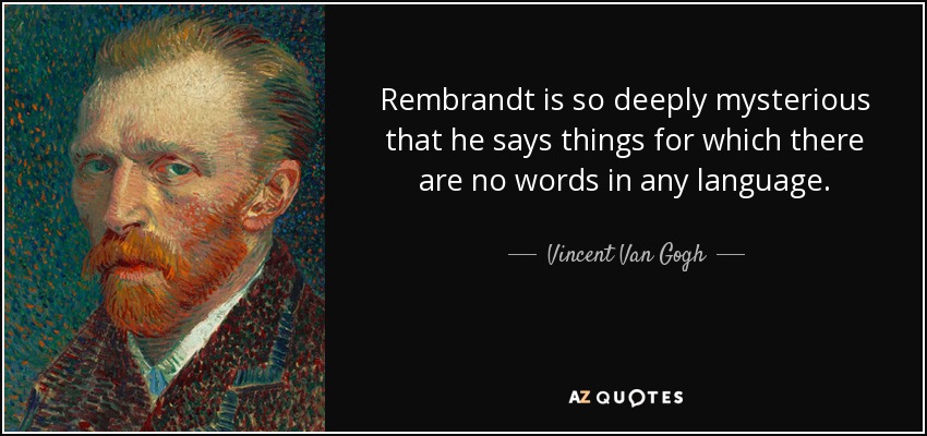 Rembrandt is so deeply mysterious that he says things for which there are no words in any language. - Vincent Van Gogh