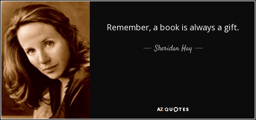Remember, a book is always a gift. - Sheridan Hay