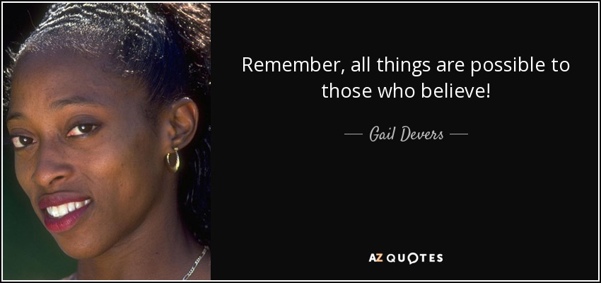 Remember, all things are possible to those who believe! - Gail Devers