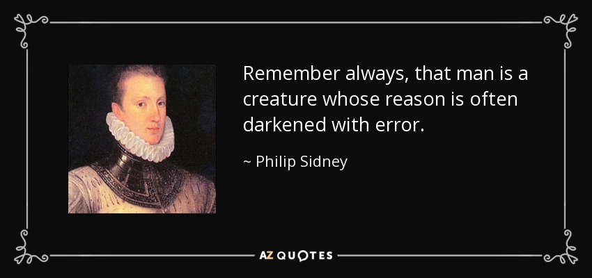 Remember always, that man is a creature whose reason is often darkened with error. - Philip Sidney