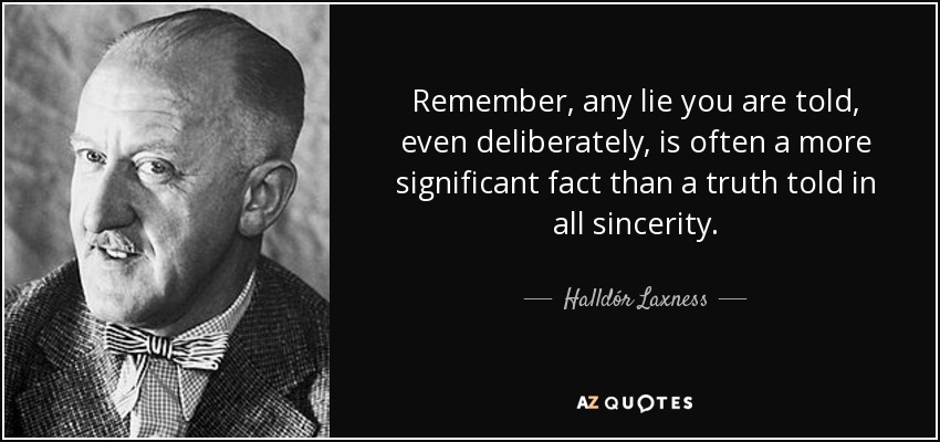 Remember, any lie you are told, even deliberately, is often a more significant fact than a truth told in all sincerity. - Halldór Laxness