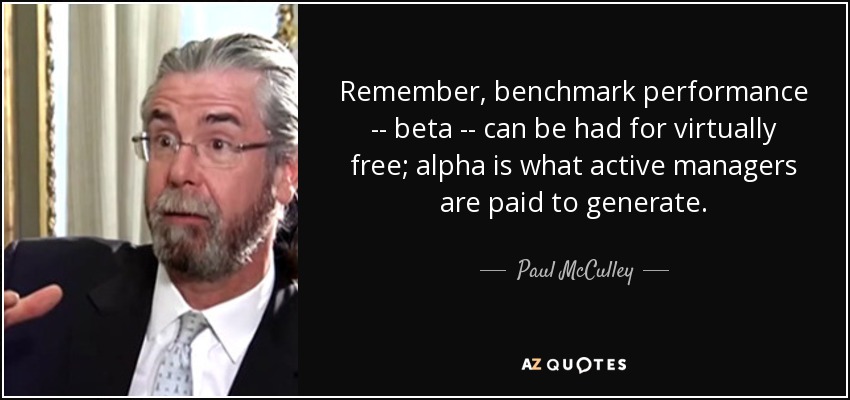 Remember, benchmark performance -- beta -- can be had for virtually free; alpha is what active managers are paid to generate. - Paul McCulley