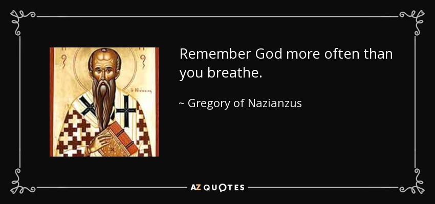 Remember God more often than you breathe. - Gregory of Nazianzus