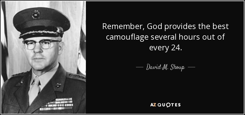 Remember, God provides the best camouflage several hours out of every 24. - David M. Shoup