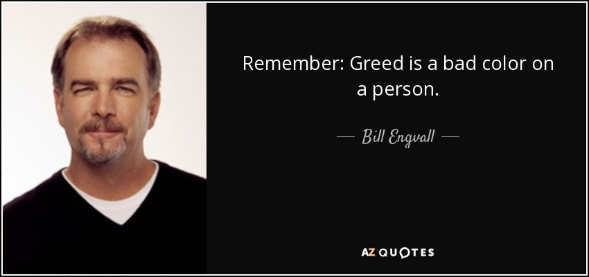 Remember: Greed is a bad color on a person. - Bill Engvall