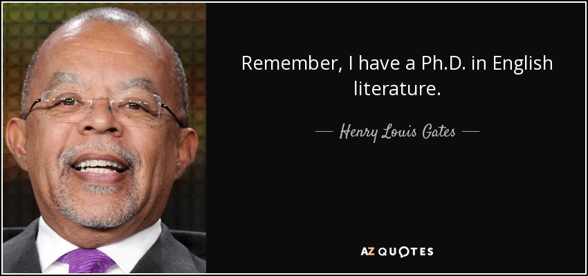 Remember, I have a Ph.D. in English literature. - Henry Louis Gates