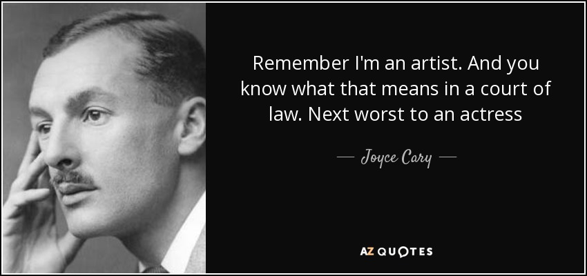 Remember I'm an artist. And you know what that means in a court of law. Next worst to an actress - Joyce Cary