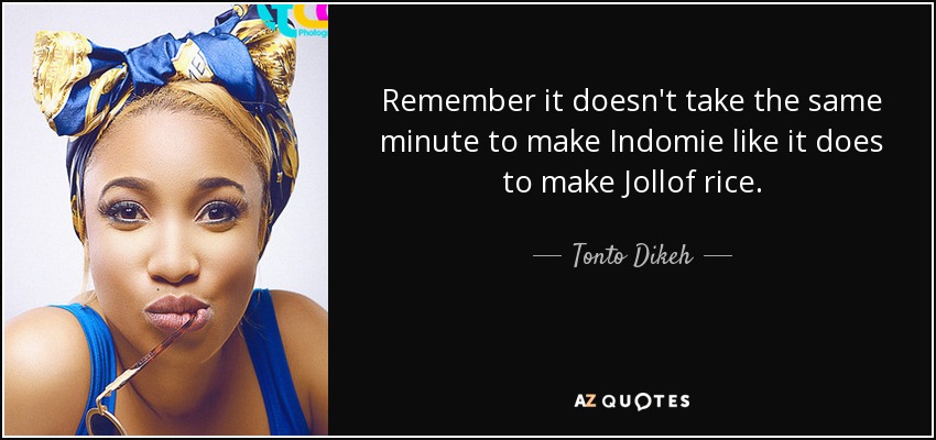 Remember it doesn't take the same minute to make Indomie like it does to make Jollof rice. - Tonto Dikeh