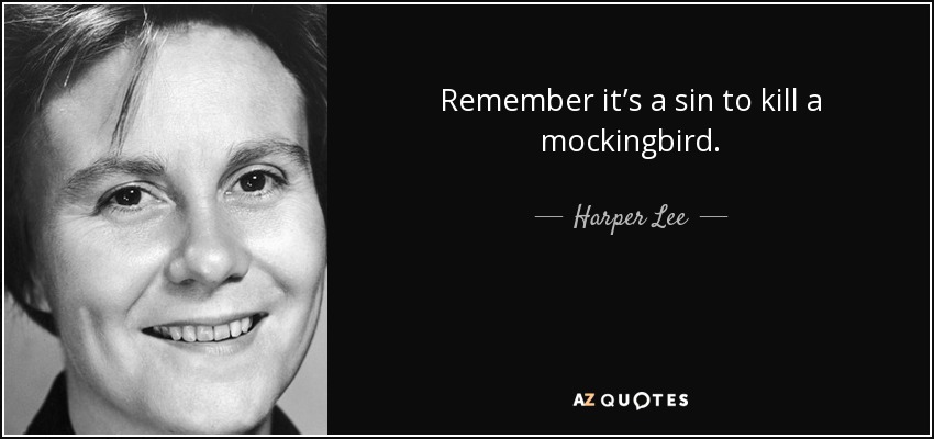Remember it’s a sin to kill a mockingbird. - Harper Lee
