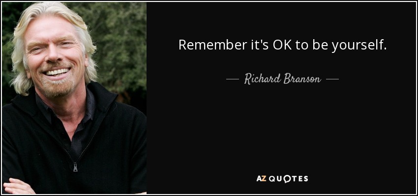 Remember it's OK to be yourself. - Richard Branson