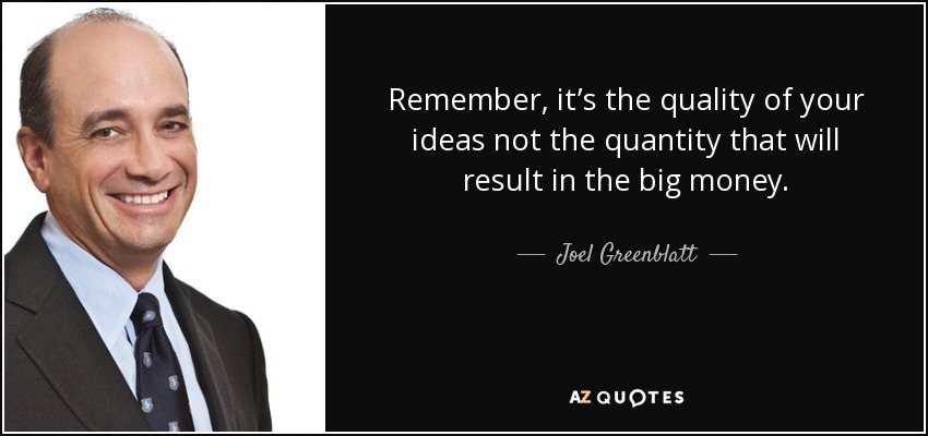 Remember, it’s the quality of your ideas not the quantity that will result in the big money. - Joel Greenblatt