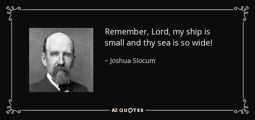 Remember, Lord, my ship is small and thy sea is so wide! - Joshua Slocum
