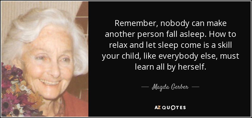 Remember, nobody can make another person fall asleep. How to relax and let sleep come is a skill your child, like everybody else, must learn all by herself. - Magda Gerber