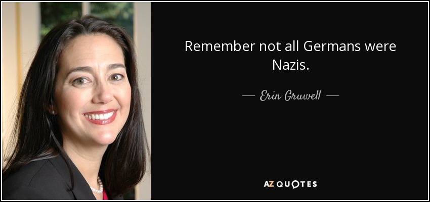 Remember not all Germans were Nazis. - Erin Gruwell