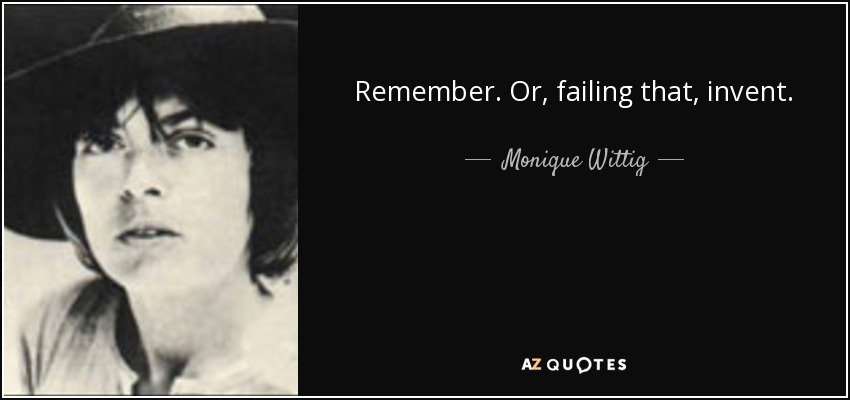 Remember. Or, failing that, invent. - Monique Wittig