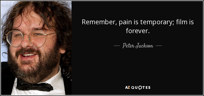 Remember, pain is temporary; film is forever. - Peter Jackson