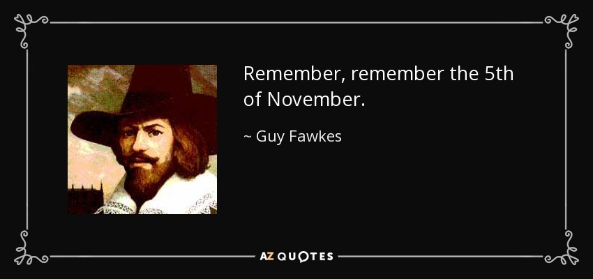 Remember, remember the 5th of November. - Guy Fawkes