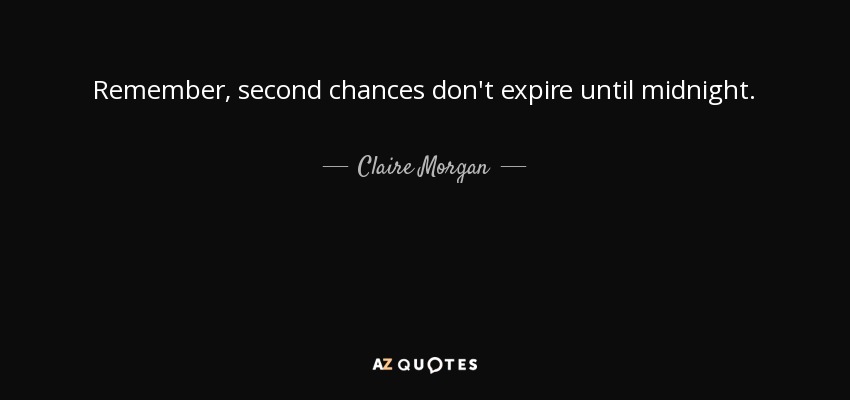 Remember, second chances don't expire until midnight. - Claire Morgan