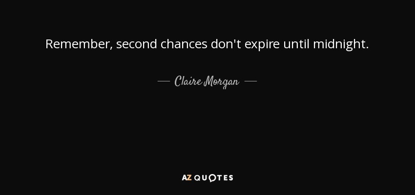 Remember, second chances don't expire until midnight. - Claire Morgan