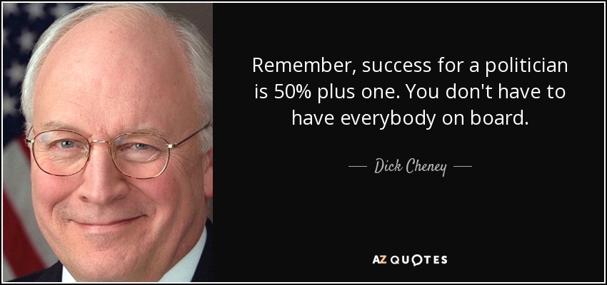 Remember, success for a politician is 50% plus one. You don't have to have everybody on board. - Dick Cheney