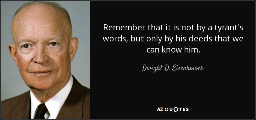 Remember that it is not by a tyrant's words, but only by his deeds that we can know him. - Dwight D. Eisenhower