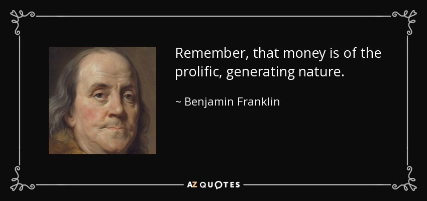 Remember, that money is of the prolific, generating nature. - Benjamin Franklin