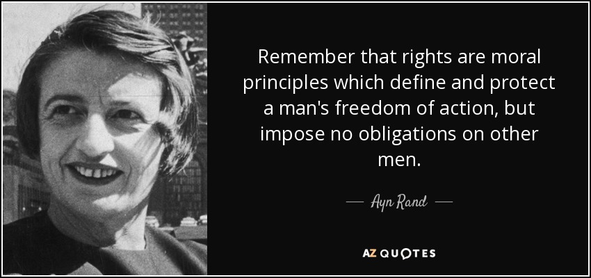 Remember that rights are moral principles which define and protect a man's freedom of action, but impose no obligations on other men. - Ayn Rand