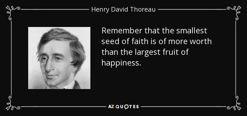 Remember that the smallest seed of faith is of more worth than the largest fruit of happiness. - Henry David Thoreau