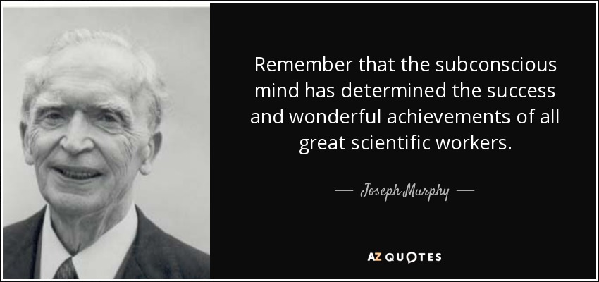 Remember that the subconscious mind has determined the success and wonderful achievements of all great scientific workers. - Joseph Murphy