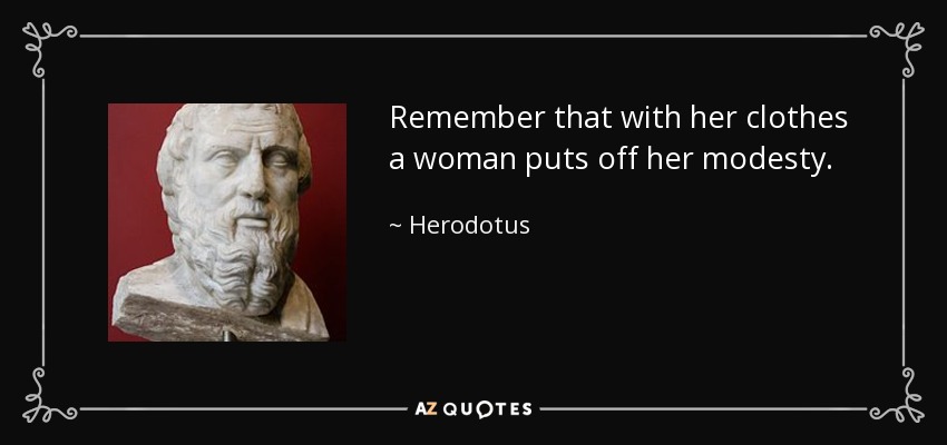 Remember that with her clothes a woman puts off her modesty. - Herodotus