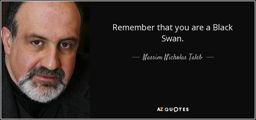 Remember that you are a Black Swan. - Nassim Nicholas Taleb