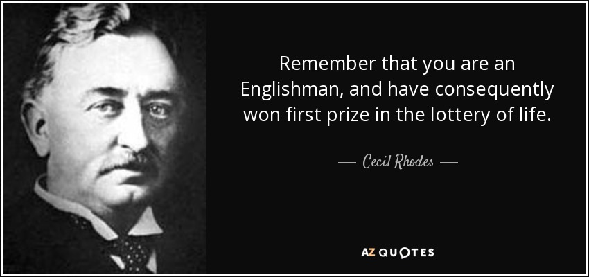 Remember that you are an Englishman, and have consequently won first prize in the lottery of life. - Cecil Rhodes