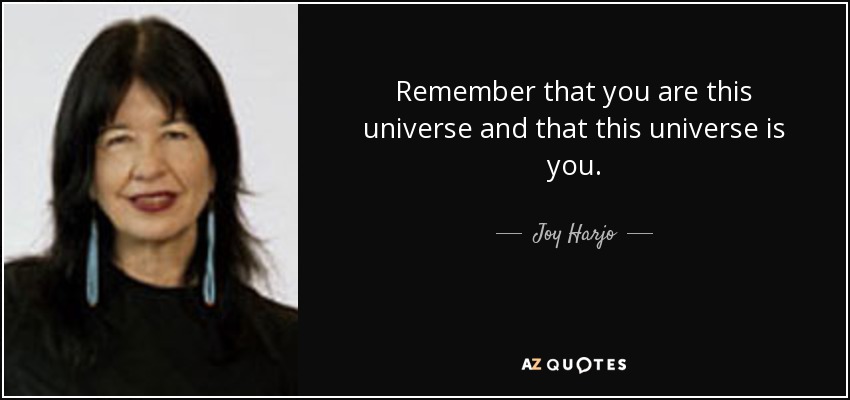 Remember that you are this universe and that this universe is you. - Joy Harjo