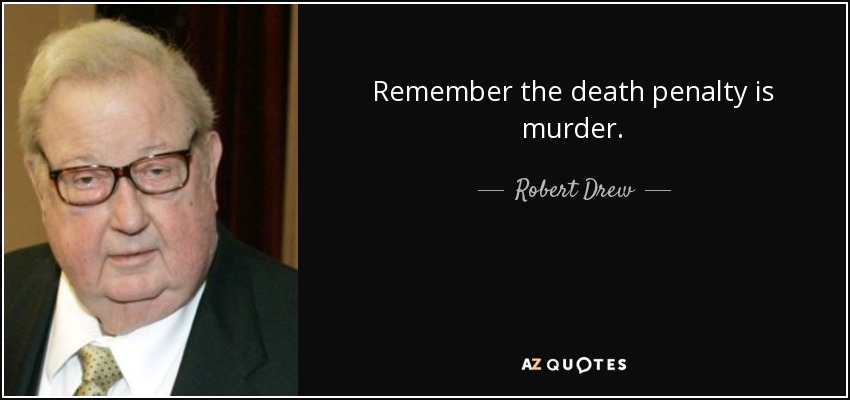 Remember the death penalty is murder. - Robert Drew