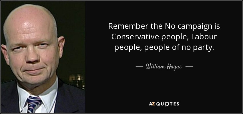 Remember the No campaign is Conservative people, Labour people, people of no party. - William Hague
