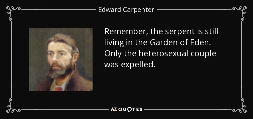 Remember, the serpent is still living in the Garden of Eden. Only the heterosexual couple was expelled. - Edward Carpenter
