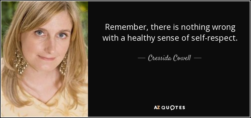 Remember, there is nothing wrong with a healthy sense of self-respect. - Cressida Cowell