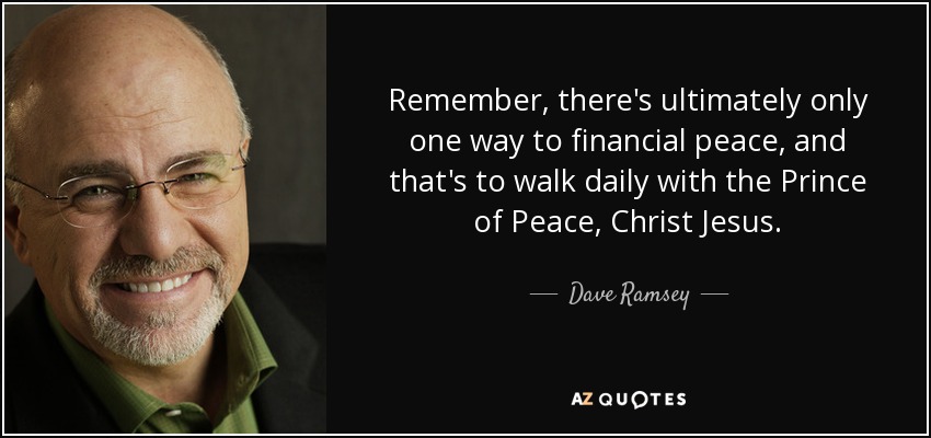 Remember, there's ultimately only one way to financial peace, and that's to walk daily with the Prince of Peace, Christ Jesus. - Dave Ramsey