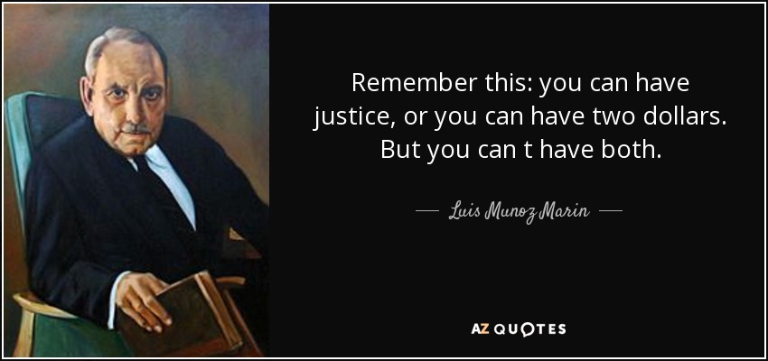 Remember this: you can have justice, or you can have two dollars. But you can t have both. - Luis Munoz Marin