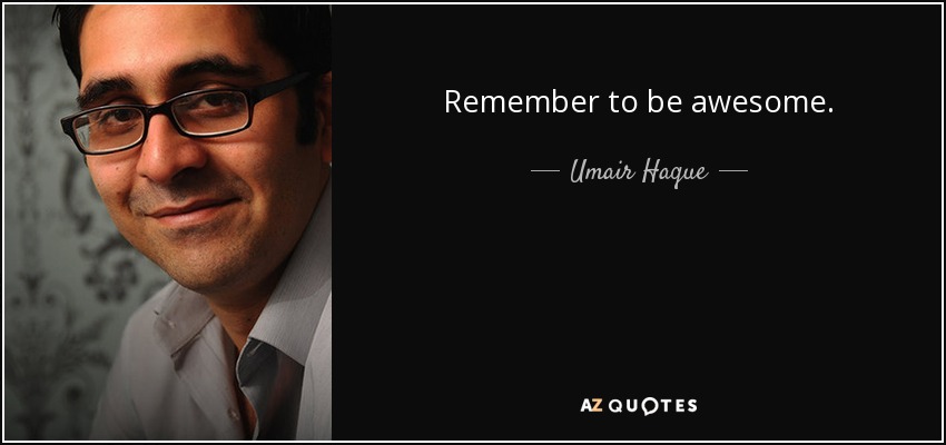 Remember to be awesome. - Umair Haque