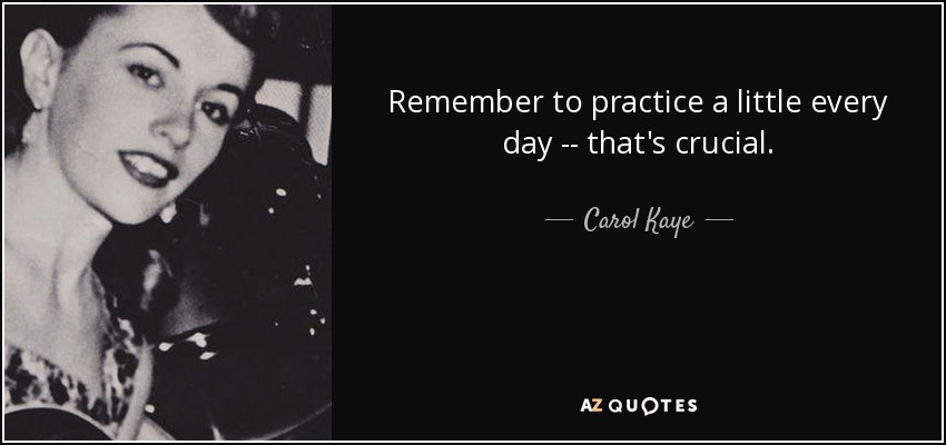 Remember to practice a little every day -- that's crucial. - Carol Kaye