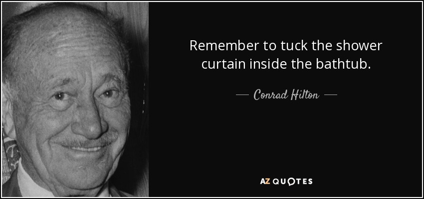 Remember to tuck the shower curtain inside the bathtub. - Conrad Hilton