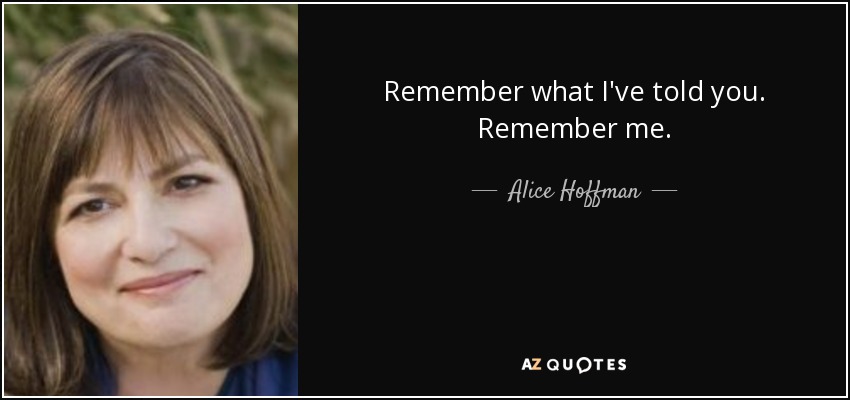 Remember what I've told you. Remember me. - Alice Hoffman